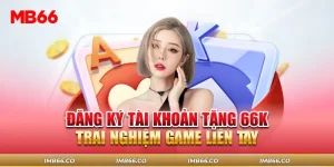 Đăng Ký Tài Khoản Tặng 66K Trải Nghiệm Game Liền Tay