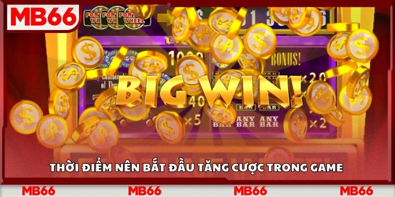 Thời điểm nên bắt đầu tăng cược trong game&nbsp;