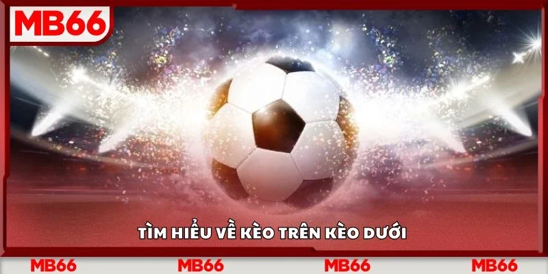 Tìm hiểu về kèo trên kèo dưới&nbsp;