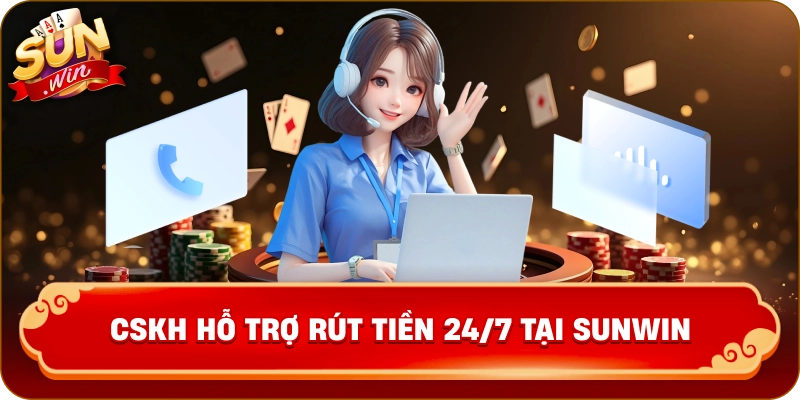 CSKH hỗ trợ rút tiền 24/7 tại Sunwin